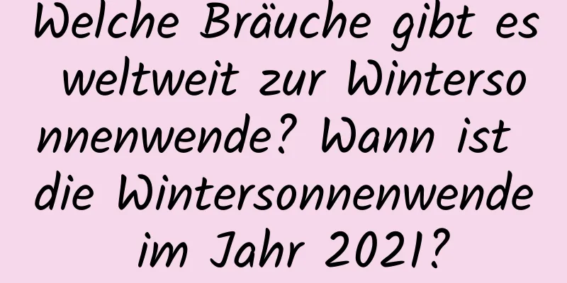 Welche Bräuche gibt es weltweit zur Wintersonnenwende? Wann ist die Wintersonnenwende im Jahr 2021?