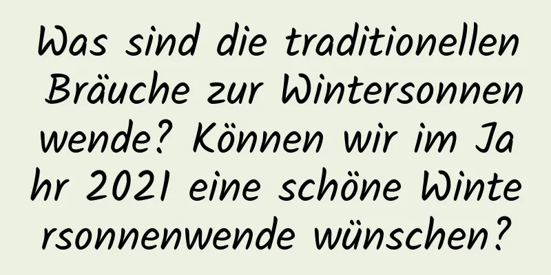 Was sind die traditionellen Bräuche zur Wintersonnenwende? Können wir im Jahr 2021 eine schöne Wintersonnenwende wünschen?