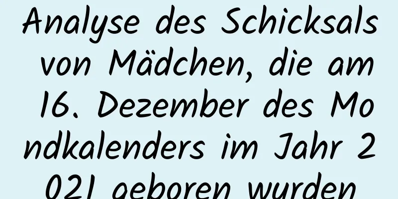 Analyse des Schicksals von Mädchen, die am 16. Dezember des Mondkalenders im Jahr 2021 geboren wurden