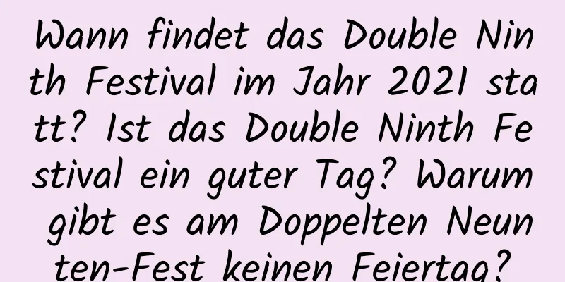 Wann findet das Double Ninth Festival im Jahr 2021 statt? Ist das Double Ninth Festival ein guter Tag? Warum gibt es am Doppelten Neunten-Fest keinen Feiertag?