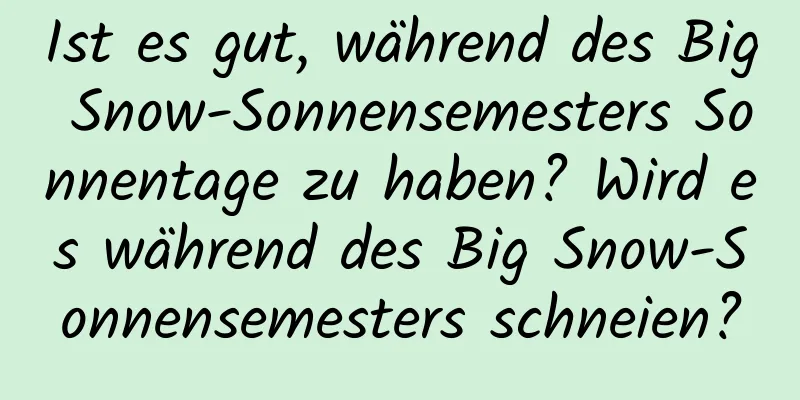 Ist es gut, während des Big Snow-Sonnensemesters Sonnentage zu haben? Wird es während des Big Snow-Sonnensemesters schneien?