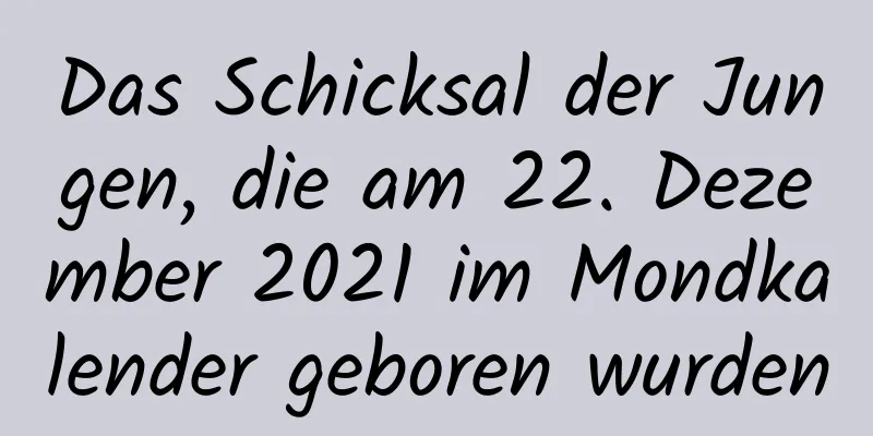 Das Schicksal der Jungen, die am 22. Dezember 2021 im Mondkalender geboren wurden