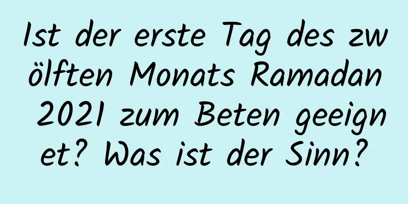 Ist der erste Tag des zwölften Monats Ramadan 2021 zum Beten geeignet? Was ist der Sinn?