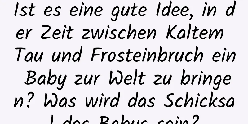 Ist es eine gute Idee, in der Zeit zwischen Kaltem Tau und Frosteinbruch ein Baby zur Welt zu bringen? Was wird das Schicksal des Babys sein?