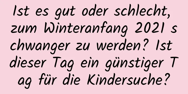 Ist es gut oder schlecht, zum Winteranfang 2021 schwanger zu werden? Ist dieser Tag ein günstiger Tag für die Kindersuche?