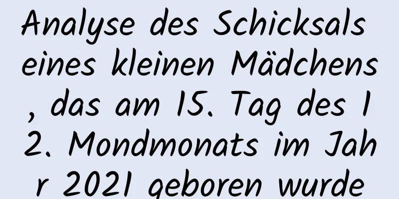 Analyse des Schicksals eines kleinen Mädchens, das am 15. Tag des 12. Mondmonats im Jahr 2021 geboren wurde