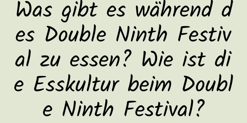 Was gibt es während des Double Ninth Festival zu essen? Wie ist die Esskultur beim Double Ninth Festival?