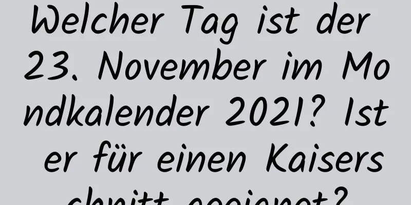 Welcher Tag ist der 23. November im Mondkalender 2021? Ist er für einen Kaiserschnitt geeignet?