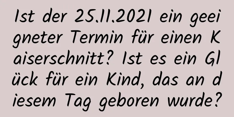 Ist der 25.11.2021 ein geeigneter Termin für einen Kaiserschnitt? Ist es ein Glück für ein Kind, das an diesem Tag geboren wurde?