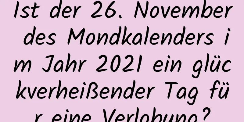 Ist der 26. November des Mondkalenders im Jahr 2021 ein glückverheißender Tag für eine Verlobung?