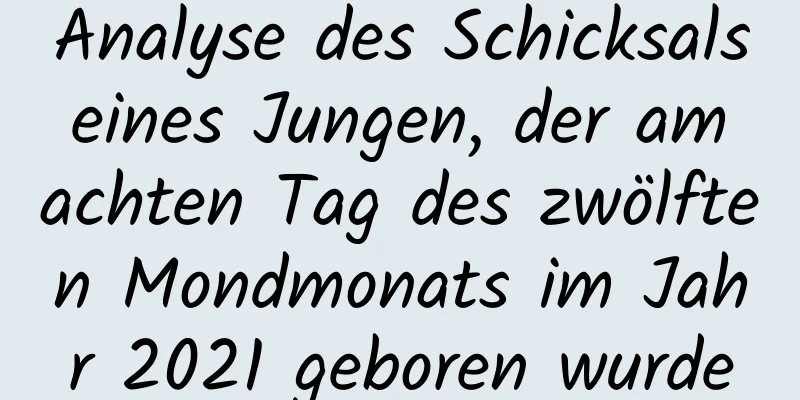 Analyse des Schicksals eines Jungen, der am achten Tag des zwölften Mondmonats im Jahr 2021 geboren wurde