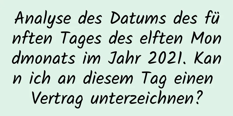 Analyse des Datums des fünften Tages des elften Mondmonats im Jahr 2021. Kann ich an diesem Tag einen Vertrag unterzeichnen?