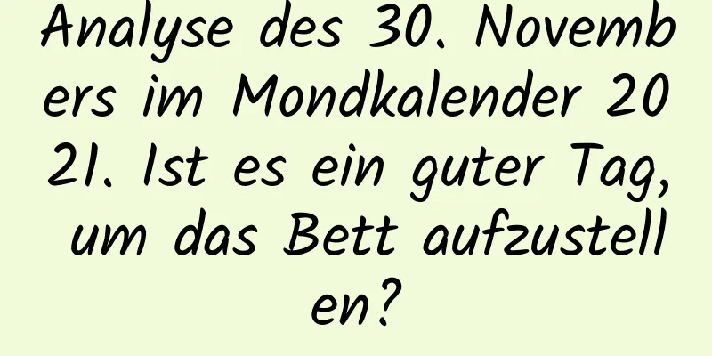 Analyse des 30. Novembers im Mondkalender 2021. Ist es ein guter Tag, um das Bett aufzustellen?