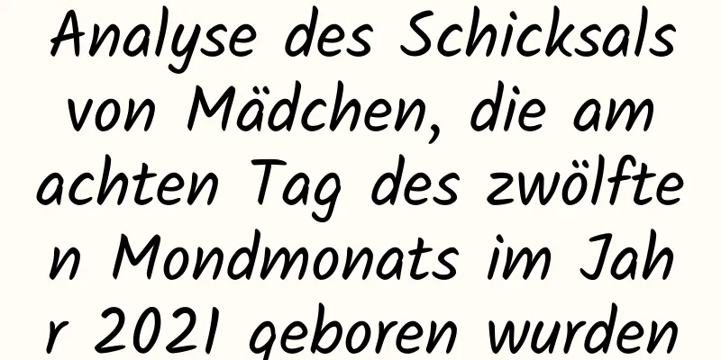 Analyse des Schicksals von Mädchen, die am achten Tag des zwölften Mondmonats im Jahr 2021 geboren wurden