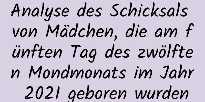 Analyse des Schicksals von Mädchen, die am fünften Tag des zwölften Mondmonats im Jahr 2021 geboren wurden