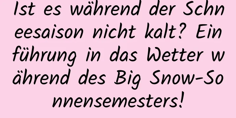 Ist es während der Schneesaison nicht kalt? Einführung in das Wetter während des Big Snow-Sonnensemesters!