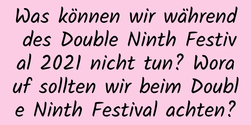 Was können wir während des Double Ninth Festival 2021 nicht tun? Worauf sollten wir beim Double Ninth Festival achten?