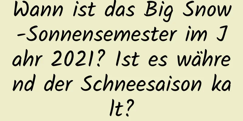 Wann ist das Big Snow-Sonnensemester im Jahr 2021? Ist es während der Schneesaison kalt?