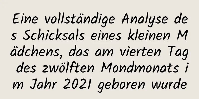 Eine vollständige Analyse des Schicksals eines kleinen Mädchens, das am vierten Tag des zwölften Mondmonats im Jahr 2021 geboren wurde