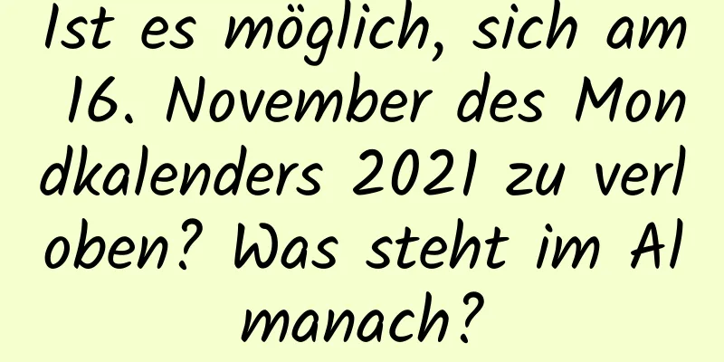 Ist es möglich, sich am 16. November des Mondkalenders 2021 zu verloben? Was steht im Almanach?