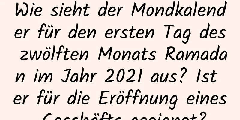 Wie sieht der Mondkalender für den ersten Tag des zwölften Monats Ramadan im Jahr 2021 aus? Ist er für die Eröffnung eines Geschäfts geeignet?