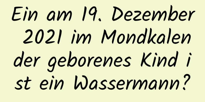 Ein am 19. Dezember 2021 im Mondkalender geborenes Kind ist ein Wassermann?