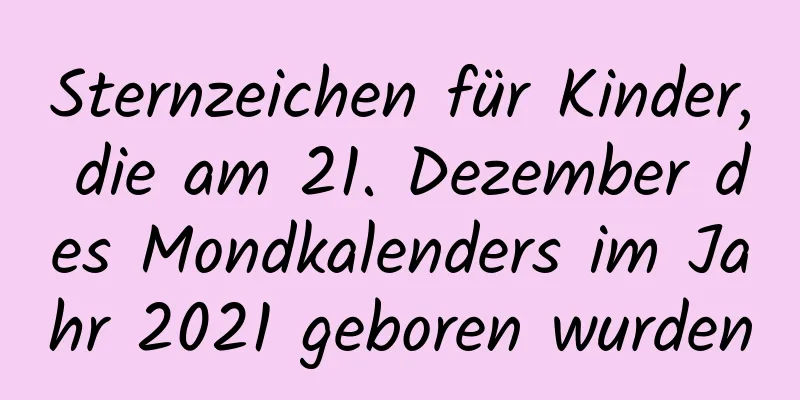 Sternzeichen für Kinder, die am 21. Dezember des Mondkalenders im Jahr 2021 geboren wurden