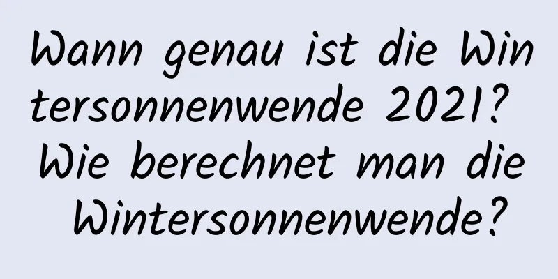 Wann genau ist die Wintersonnenwende 2021? Wie berechnet man die Wintersonnenwende?