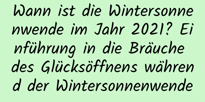 Wann ist die Wintersonnenwende im Jahr 2021? Einführung in die Bräuche des Glücksöffnens während der Wintersonnenwende