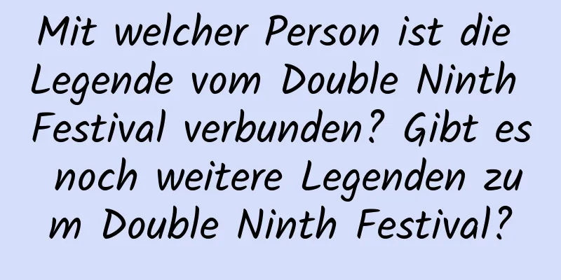 Mit welcher Person ist die Legende vom Double Ninth Festival verbunden? Gibt es noch weitere Legenden zum Double Ninth Festival?