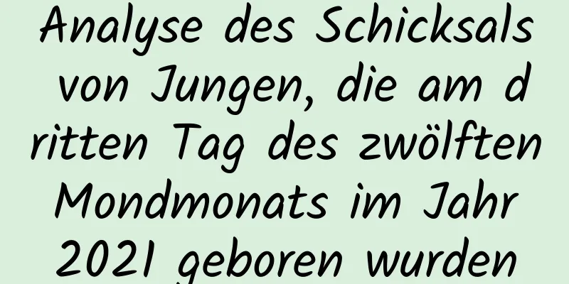 Analyse des Schicksals von Jungen, die am dritten Tag des zwölften Mondmonats im Jahr 2021 geboren wurden