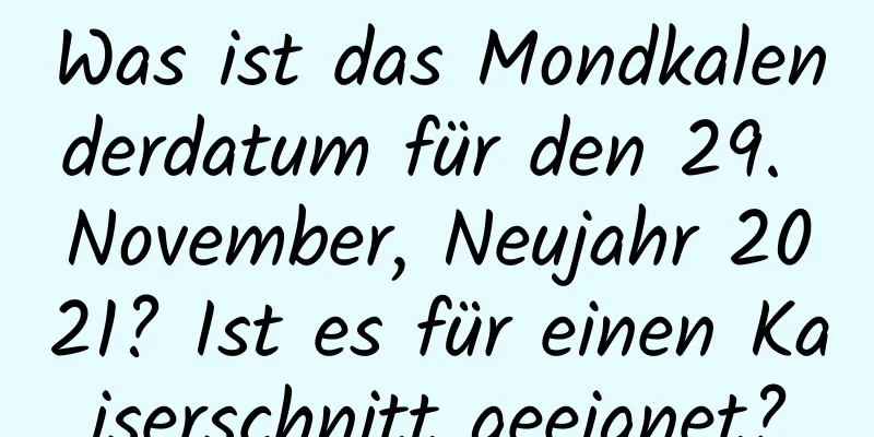 Was ist das Mondkalenderdatum für den 29. November, Neujahr 2021? Ist es für einen Kaiserschnitt geeignet?