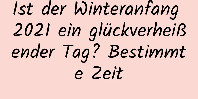 Ist der Winteranfang 2021 ein glückverheißender Tag? Bestimmte Zeit