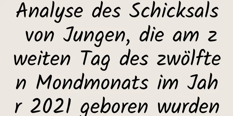 Analyse des Schicksals von Jungen, die am zweiten Tag des zwölften Mondmonats im Jahr 2021 geboren wurden