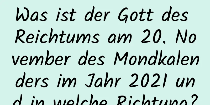 Was ist der Gott des Reichtums am 20. November des Mondkalenders im Jahr 2021 und in welche Richtung?