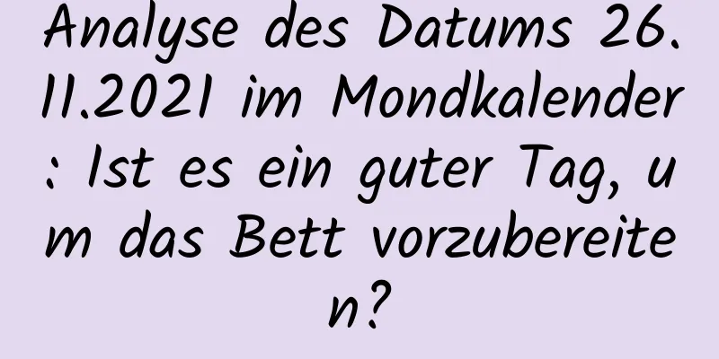 Analyse des Datums 26.11.2021 im Mondkalender: Ist es ein guter Tag, um das Bett vorzubereiten?