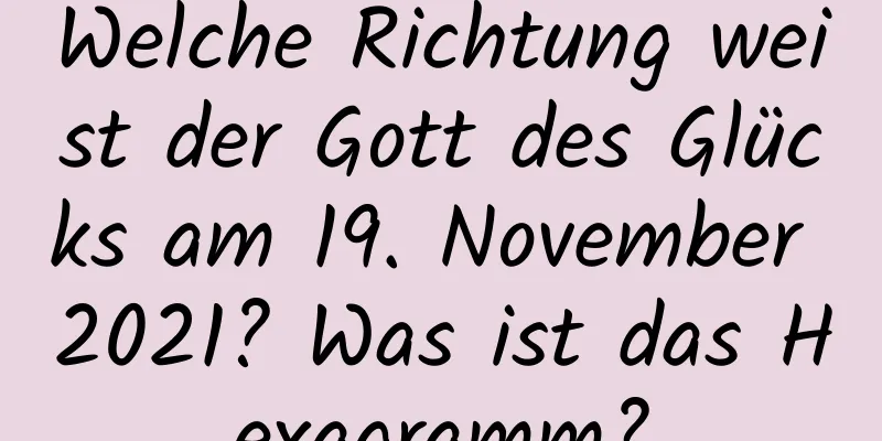 Welche Richtung weist der Gott des Glücks am 19. November 2021? Was ist das Hexagramm?