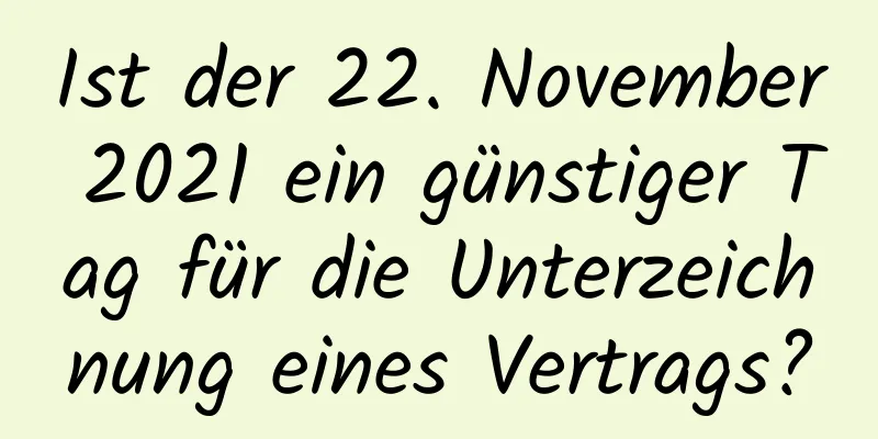 Ist der 22. November 2021 ein günstiger Tag für die Unterzeichnung eines Vertrags?