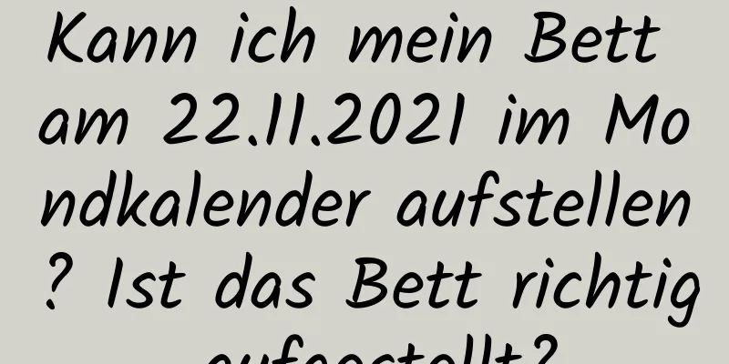 Kann ich mein Bett am 22.11.2021 im Mondkalender aufstellen? Ist das Bett richtig aufgestellt?