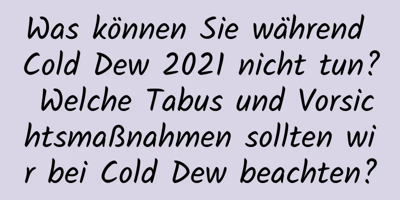 Was können Sie während Cold Dew 2021 nicht tun? Welche Tabus und Vorsichtsmaßnahmen sollten wir bei Cold Dew beachten?