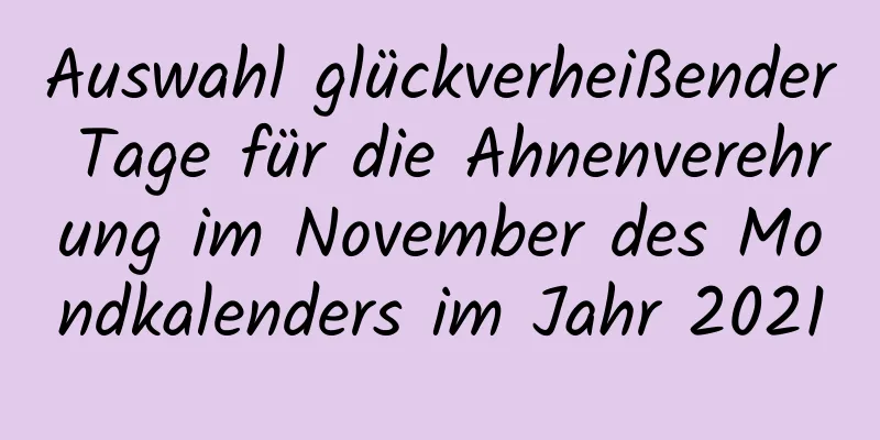 Auswahl glückverheißender Tage für die Ahnenverehrung im November des Mondkalenders im Jahr 2021