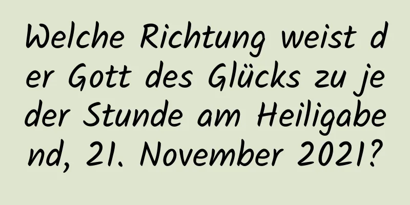 Welche Richtung weist der Gott des Glücks zu jeder Stunde am Heiligabend, 21. November 2021?