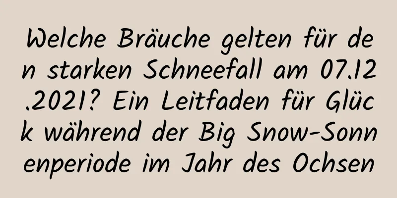 Welche Bräuche gelten für den starken Schneefall am 07.12.2021? Ein Leitfaden für Glück während der Big Snow-Sonnenperiode im Jahr des Ochsen