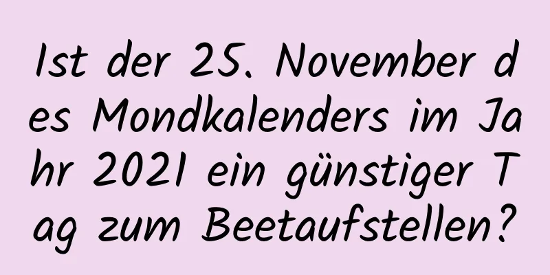 Ist der 25. November des Mondkalenders im Jahr 2021 ein günstiger Tag zum Beetaufstellen?