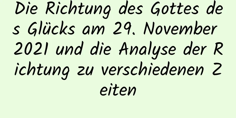 Die Richtung des Gottes des Glücks am 29. November 2021 und die Analyse der Richtung zu verschiedenen Zeiten