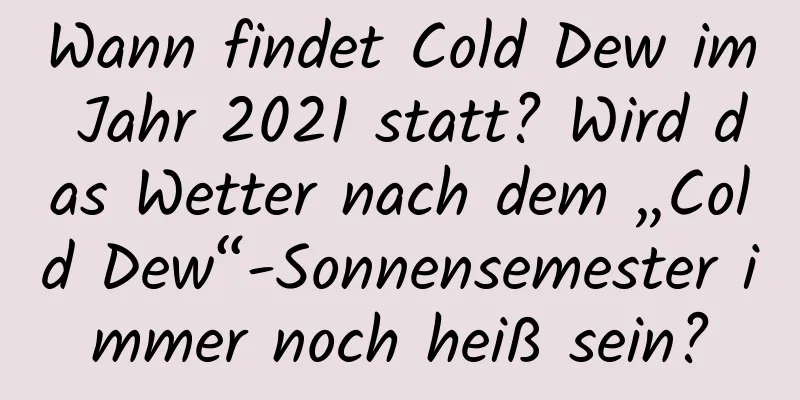 Wann findet Cold Dew im Jahr 2021 statt? Wird das Wetter nach dem „Cold Dew“-Sonnensemester immer noch heiß sein?