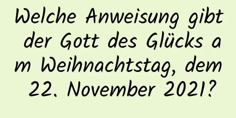 Welche Anweisung gibt der Gott des Glücks am Weihnachtstag, dem 22. November 2021?