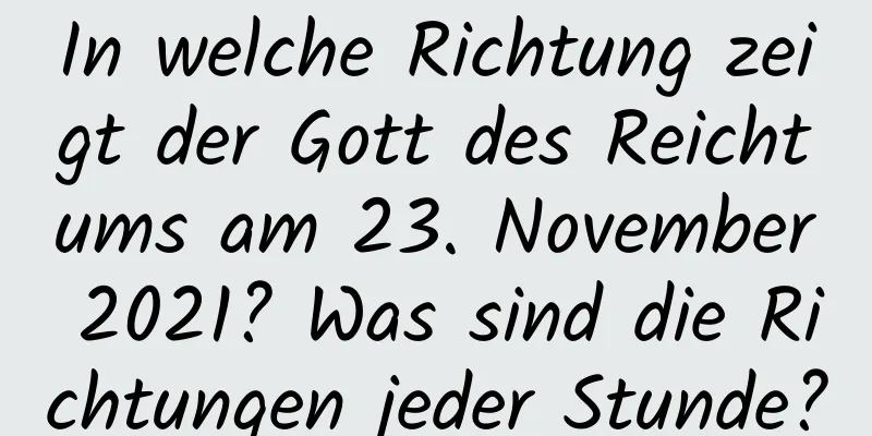 In welche Richtung zeigt der Gott des Reichtums am 23. November 2021? Was sind die Richtungen jeder Stunde?