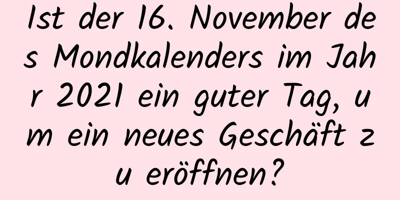 Ist der 16. November des Mondkalenders im Jahr 2021 ein guter Tag, um ein neues Geschäft zu eröffnen?