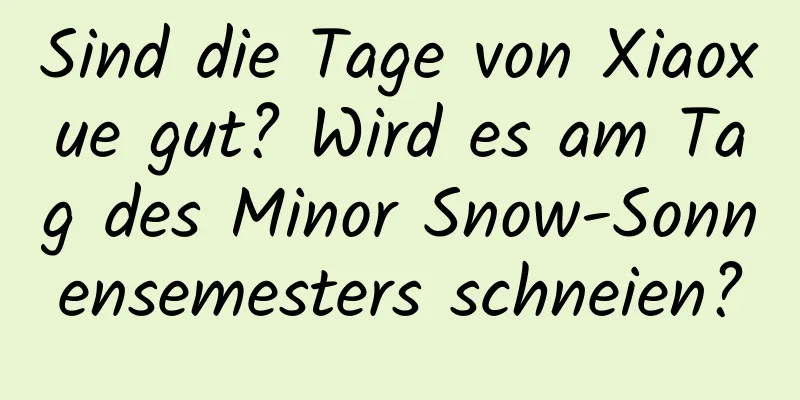 Sind die Tage von Xiaoxue gut? Wird es am Tag des Minor Snow-Sonnensemesters schneien?